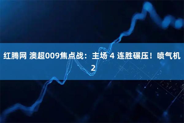 红腾网 澳超009焦点战：主场 4 连胜碾压！喷气机 2